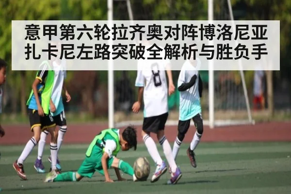 意甲第六轮拉齐奥对阵博洛尼亚 扎卡尼左路突破全解析与胜负手