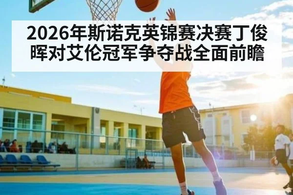 2026年斯诺克英锦赛决赛丁俊晖对艾伦冠军争夺战全面前瞻