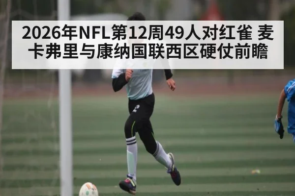 2026年NFL第12周49人对红雀 麦卡弗里与康纳国联西区硬仗前瞻